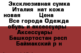 Эксклюзивная сумка Италия  нат.кожа  новая Talja › Цена ­ 15 000 - Все города Одежда, обувь и аксессуары » Аксессуары   . Башкортостан респ.,Баймакский р-н